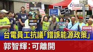 台電員工抗議「錯誤能源政策」 郭智輝：可離開
