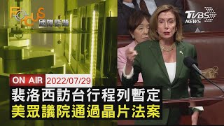 【0729FOCUS國際話題LIVE】裴洛西訪台行程列暫定 美國眾議院通過晶片法案