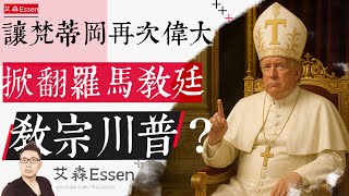 “让梵蒂冈再次伟大”，教宗特朗普掀翻罗马教廷？｜艾森 Essen