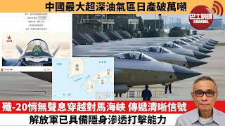 【中國焦點新聞】殲-20悄無聲息穿越對馬海峽 傳遞清晰信號，解放軍已具備隱身滲透打擊能力。中國最大超深油氣區日產破萬噸。25年7月29日