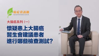 大腸癌系列 (一) ︰懷疑患上大腸癌，醫生會建議患者進行哪些檢查測試?