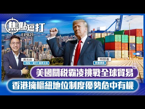 【短評】【焦點短打】EP821：美國關稅霸凌挑戰全球貿易 香港擁樞紐地位制度優勢危中有機