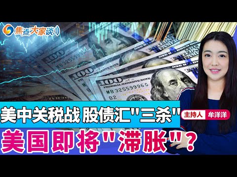 美中关税战 股债汇"三杀" 美国即将"滞胀"？《焦点大家谈》2025年4月24日 第1266期