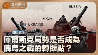 《鳳凰聚焦》俄烏戰局——生死庫爾斯克｜庫爾斯克局勢是否成為俄烏之戰的轉捩點？｜20250319