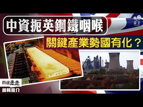 英國鋼鐵瀕臨「熄爐」，中資放棄政府接管｜編輯推介