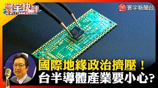 【烏凌翔快評】國際地緣政治擠壓！台半導體產業要小心？#寰宇快評 #NewsComment @globalnewstw