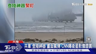 共軍「登陸神器」畫面瘋傳 CNN曝衛星影像證實｜TVBS新聞 @tvbsnews24live