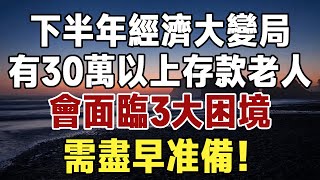 ”下半年經濟大變局！有30萬以上存款老人，會面臨3大困境，需盡早准備！#佛禪 #健康 #長壽 #養生 #養老#老年智慧”