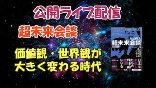 【公開ライブ配信】超未来会談「価値観・世界観が大きく変わる時代」