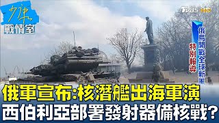 俄軍宣布:核潛艦出海軍演 西伯利亞部署發射器準備核戰? 少康戰情室 20220302