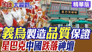 從中國製造變中國創造!"義烏製造"品質保證! 星巴克在中國跌落神壇|【全球大視野】精華版 @全球大視野Global_Vision