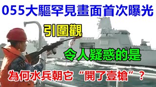 055大驅罕見畫面首次曝光，令人疑惑的是，為何水兵朝它“開了壹槍”？引圍觀 【强国军事】