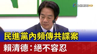 民進黨內頻傳共諜案 賴清德：絕不容忍