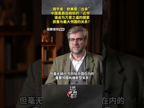 俄学者：欧美是“远亲”，中国是唇齿相依的“近邻”，谁会为万里之遥的国家损害与最大邻国的关系？