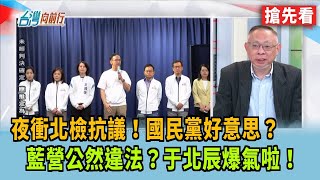 夜衝北檢抗議！國民黨好意思？ 藍營公然違法？于北辰爆氣啦！【台灣向前行 搶先看】2025.04.17
