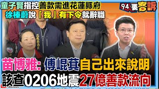 【94要客訴】童子賢指控善款需進花蓮縣府！徐榛蔚說「我」有下令就辭職！苗博雅：傅崐萁自己出來說明　該查0206地震27億善款流向