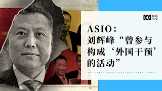 澳情报组织ASIO：刘辉峰“曾经参与构成‘外国干预行为’的活动”丨ABC中文