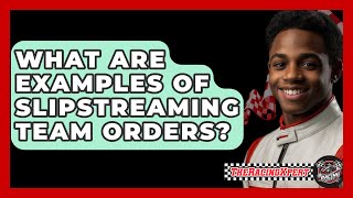 What Are Examples Of Slipstreaming Team Orders? - The Racing Xpert
