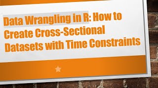 Data Wrangling in R: How to Create Cross-Sectional Datasets with Time Constraints