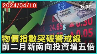 物價指數突破警戒線 前二月新南向投資增五倍 | 十點不一樣 20240410