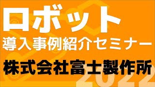 「ロボット導入事例紹介セミナー2022」株式会社富士製作所（2022年6月17日開催）
