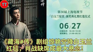 《藏海#传》剧组惊艳空降白玉兰红毯，肖战缺席成最大悬念！