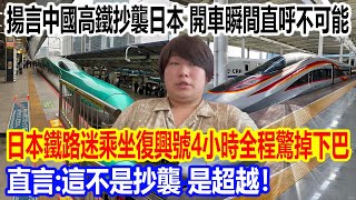 揚言中國高鐵抄襲日本，開車瞬間直呼「不可能」！日本鐵路迷乘坐復興號4小時全程驚掉下巴，直言：這不是抄襲，是超越！
