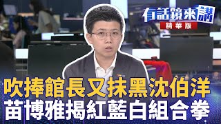 吹捧館長又抹黑沈伯洋  苗博雅揭紅藍白組合拳｜苗博雅 八炯  Roger｜吳安琪｜【#有話鏡來講 】20250613