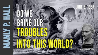 Manly P. Hall" Do We Bring Our Troubles Into This World?