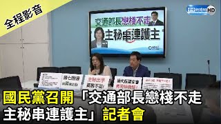 【全程影音】國民黨團召開「交通部長戀棧不走 主秘串連護主」記者會｜2021.04.12