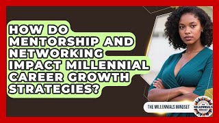 How Do Mentorship and Networking Impact Millennial Career Growth Strategies?