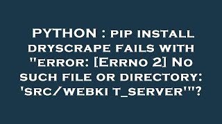PYTHON : pip install dryscrape fails with "error: [Errno 2] No such file or directory: 'src/webkit_s