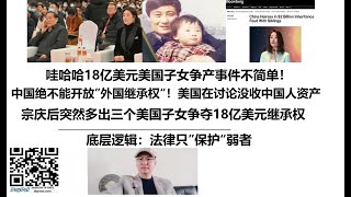 哇哈哈18亿美元美国子女争产事件不简单！中国绝不能开放”外国继承权“！美国在讨论没收中国人资产，宗庆后突然多出三个美国子女争夺18亿美元继承权，底层逻辑：法律只”保护“弱者