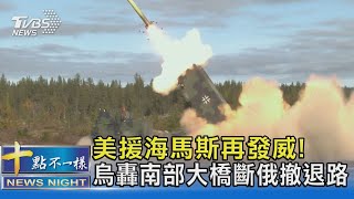 美援海馬斯再發威! 烏轟南部大橋斷俄撤退路｜十點不一樣20220728