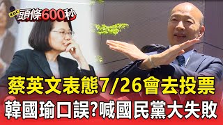 【大罷免懶人包】蔡英文表態「7/26會去投票」！韓國瑜口誤？喊國民黨大失敗「稱是成功之母」【頭條600秒】