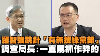 羅智強跳針「有無搜綠黨部」　調查局長：一直罵抓作弊的
