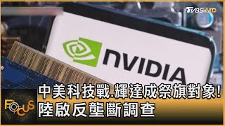 中美科技戰.輝達成祭旗對象! 陸啟反壟斷調查｜方念華｜【金臨天下XFOCUS全球新聞】 20241210