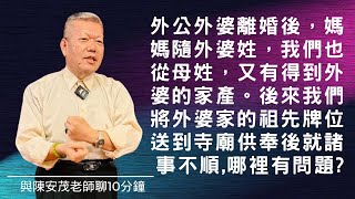 老師您好！我外公跟外婆離婚，媽媽從母姓外婆姓，我們是第三代也有從母姓，祭祀外婆牌位，有得到外婆房產、土地跟現金，目前把牌位放去塔內牌位區，就諸事不順，我們有哪裡做不正確嗎？『五術薪傳-遇見陳安茂老師』