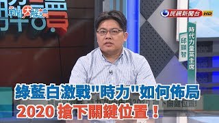 【新聞大解讀】綠藍白激戰"時力"如何佈局2020 搶下關鍵位置！ 2019.05.02
