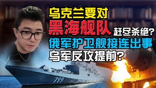 乌克兰要对黑海舰队赶尽杀绝？俄海军两艘护卫舰接连出事，乌军反攻已经提前？