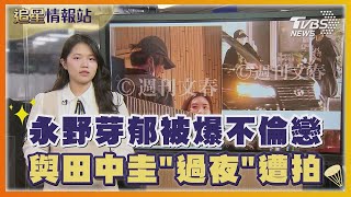 永野芽郁被爆不倫戀 與田中圭「過夜」遭拍 《新聞主播》恐遭鏡頭刪減｜TVBS娛樂頭條｜追星情報站｜TVBS新聞