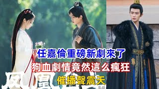 任嘉倫重磅新劇來了！狗血劇情竟然這么瘋狂，催播聲震天！