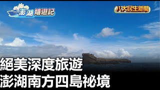 澎湖南方四島祕境 絕美深度旅遊 |【民生八方事】| 2023062007 @gtvnews27