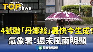 4號颱「丹娜絲」最快今生成！　氣象署：週末風雨明顯｜華視新聞 20250704 @CtsTw