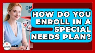 How Do You Enroll in a Special Needs Plan? | Medicare Made Simple Guide News