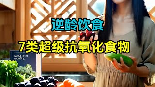 逆龄饮食：7类超级抗氧化食物｜《逆龄饮食》科学揭秘 7 Super Antioxidant Foods to Reverse Aging｜Science of Youthful Eating