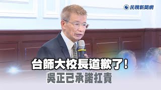 快新聞／台師大校長道歉了！　吳正己承諾扛責：不管立意如何良善錯就是錯－民視新聞