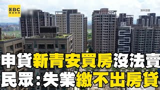 【新青安亂象】申請新青安買房後不能賣！ 民眾慘遇失業哭訴：繳不出房貸@newsebc