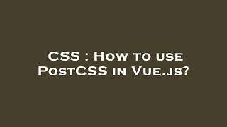 CSS : How to use PostCSS in Vue.js?