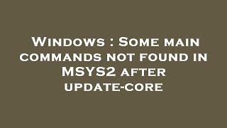 Windows : Some main commands not found in MSYS2 after update-core